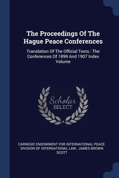 portada The Proceedings Of The Hague Peace Conferences: Translation Of The Official Texts: The Conferences Of 1899 And 1907 Index Volume (en Inglés)