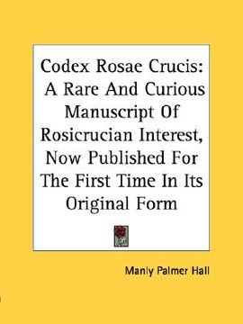 portada codex rosae crucis: a rare and curious manuscript of rosicrucian interest, now published for the first time in its original form (en Inglés)