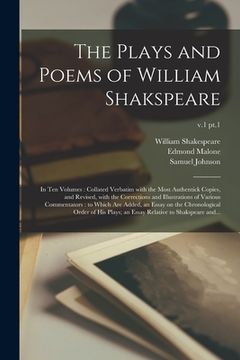 portada The Plays and Poems of William Shakspeare: in Ten Volumes: Collated Verbatim With the Most Authentick Copies, and Revised, With the Corrections and Il (in English)