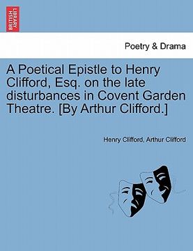 portada a poetical epistle to henry clifford, esq. on the late disturbances in covent garden theatre. [by arthur clifford.]