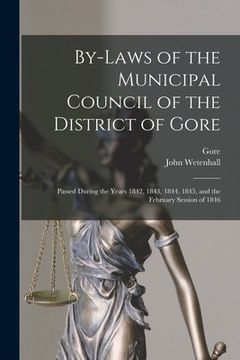 portada By-laws of the Municipal Council of the District of Gore [microform]: Passed During the Years 1842, 1843, 1844, 1845, and the February Session of 1846 (en Inglés)