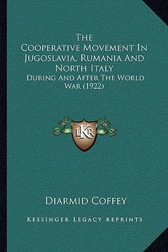 portada the cooperative movement in jugoslavia, rumania and north italy: during and after the world war (1922) (en Inglés)