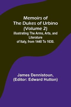 portada Memoirs of the Dukes of Urbino (Volume 2); Illustrating the Arms, Arts, and Literature of Italy, from 1440 To 1630. (in English)