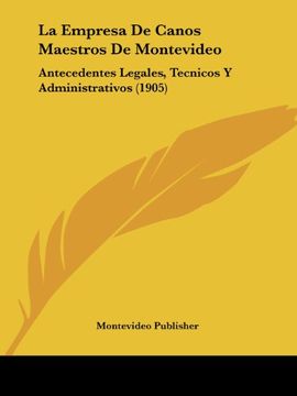 portada La Empresa de Canos Maestros de Montevideo: Antecedentes Legales, Tecnicos y Administrativos (1905)