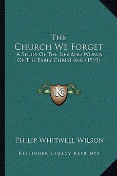 portada the church we forget: a study of the life and words of the early christians (1919) (en Inglés)