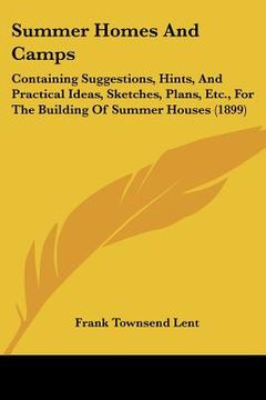 portada summer homes and camps: containing suggestions, hints, and practical ideas, sketches, plans, etc., for the building of summer houses (1899) (en Inglés)