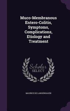 portada Muco-Membranous Entero-Colitis, Symptoms, Complications, Etiology and Treatment (en Inglés)