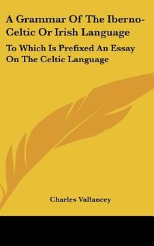 portada a grammar of the iberno-celtic or irish language: to which is prefixed an essay on the celtic language (en Inglés)