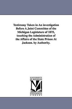portada testimony taken in an investigation before a joint committee of the michigan legislature of 1875, touching the administration of the affairs of the st (en Inglés)
