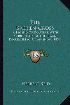 portada the broken cross: a legend of douglas, with chronicles of the black douglases as an appendix (1859)