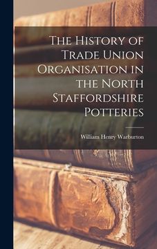 portada The History of Trade Union Organisation in the North Staffordshire Potteries (en Inglés)