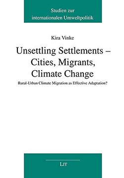 portada Unsettling Settlements Cities, Migrants, Climate Change Ruralurban Climate Migration as Effective Adaptation Studies on International Environmental Policy Studien zur