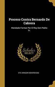 portada Proceso Contra Bernardo de Cabrera: Mandado Formar Por El Rey Don Pedro IV.