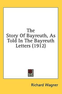 portada the story of bayreuth, as told in the bayreuth letters (1912) (en Inglés)