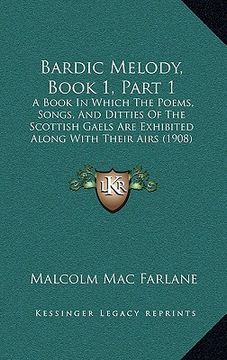 portada bardic melody, book 1, part 1: a book in which the poems, songs, and ditties of the scottish gaels are exhibited along with their airs (1908)