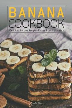 portada Banana Cookbook: Delicious Banana Recipes That Are Easy & Nutritious (en Inglés)