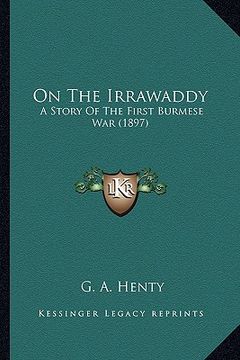 portada on the irrawaddy on the irrawaddy: a story of the first burmese war (1897) a story of the first burmese war (1897) (en Inglés)
