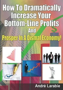portada How To Dramatically Increase Your Bottom-Line Profits And Prosper In A Dismal Economy! (in English)