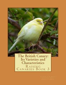 portada The British Canary: Its Varieties and Characteristics: Raising Canaries Book 3 (en Inglés)