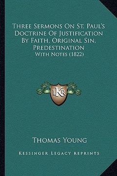 portada three sermons on st. paul's doctrine of justification by faith, original sin, predestination: with notes (1822) (en Inglés)