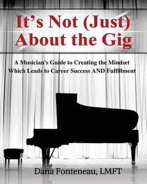 portada It's Not (JUST) About the Gig: A Musician's Guide to Creating the Mindset Which Leads to Career Success AND Fulfillment (en Inglés)