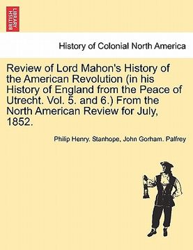 portada review of lord mahon's history of the american revolution (in his history of england from the peace of utrecht. vol. 5. and 6.) from the north america (en Inglés)