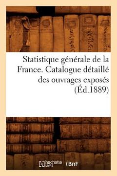portada Statistique Générale de la France. Catalogue Détaillé Des Ouvrages Exposés (Éd.1889) (en Francés)