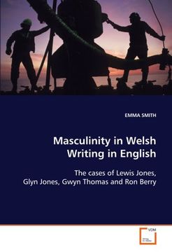 portada Masculinity in Welsh Writing in English: The cases of Lewis Jones, Glyn Jones, Gwyn Thomas and Ron Berry