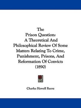 portada the prison question: a theoretical and philosophical review of some matters relating to crime, punishment, prisons, and reformation of conv