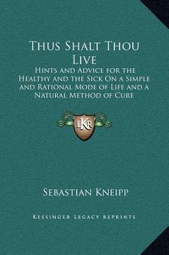 portada thus shalt thou live: hints and advice for the healthy and the sick on a simple and rational mode of life and a natural method of cure (in English)
