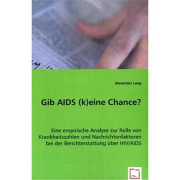 portada Gib AIDS (k)eine Chance?: Eine empirische Analyse zur Rolle von Krankheitszahlen und Nachrichtenfaktoren bei der Berichterstattung über HIV/AIDS