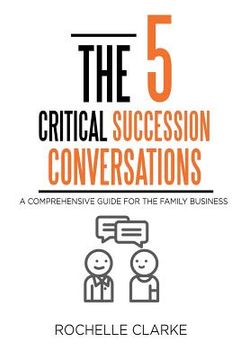 portada The 5 Critical Succession Conversations: A Comprehensive Guide for the Family Business (en Inglés)