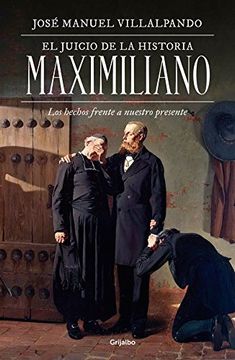 portada El juicio de la historia: Maximiliano: Los hechos frente a nuestro presente