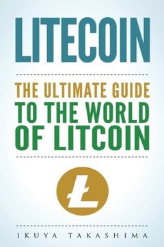 portada Litecoin: The Ultimate Guide to the World of Litecoin, Litecoin Crypocurrency, Litecoin Investing, Litecoin Mining, Litecoin Guide, Cryptocurrency (en Inglés)