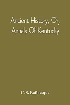 portada Ancient History, or, Annals of Kentucky: With a Survey of the Ancient Monuments of North America, and a Tabular View of the Principal Languages and Primitive Nations of the Whole Earth (in English)