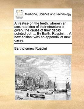 portada a treatise on the teeth: wherein an accurate idea of their structure is given, the cause of their decay pointed out, ... by barth. ruspini, ... (en Inglés)