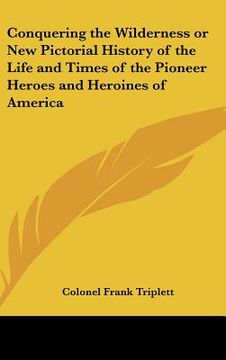portada conquering the wilderness or new pictorial history of the life and times of the pioneer heroes and heroines of america (en Inglés)