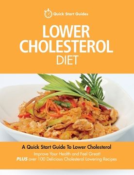 portada Lower Cholesterol Diet: A Quick Start Guide To Lowering Your Cholesterol, Improving Your Health and Feeling Great. Plus Over 100 Delicious Cho (en Inglés)