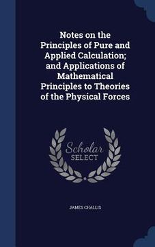 portada Notes on the Principles of Pure and Applied Calculation; and Applications of Mathematical Principles to Theories of the Physical Forces