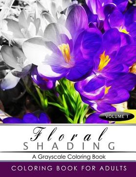 portada FLORAL SHADING Volume 1: A Grayscale Adult Coloring Book of Flowers, Plants & Landscapes Coloring Book for adults (en Inglés)