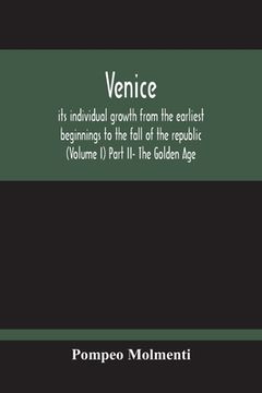 portada Venice, Its Individual Growth From The Earliest Beginnings To The Fall Of The Republic (Volume I) Part Ii- The Golden Age (in English)