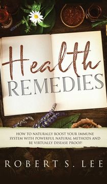 portada Health Remedies: How to Naturally Boost Your Immune System with Powerful Natural Methods and be Virtually Disease Proof!