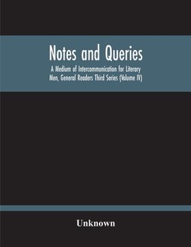 portada Notes And Queries; A Medium Of Intercommunication For Literary Men, General Readers Third Series (Volume Iv) (en Inglés)
