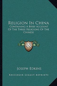 portada religion in china: containing a brief account of the three religions of the chinese (en Inglés)
