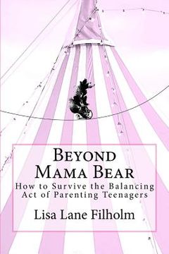 portada Beyond Mama Bear: How to Survive the Balancing Act of Parenting Teenagers