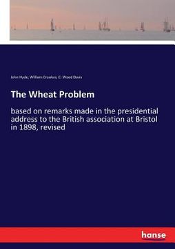 portada The Wheat Problem: based on remarks made in the presidential address to the British association at Bristol in 1898, revised (en Inglés)