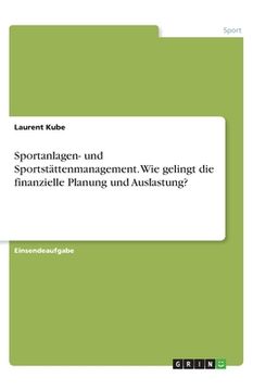 portada Sportanlagen- und Sportstättenmanagement. Wie gelingt die finanzielle Planung und Auslastung? (en Alemán)