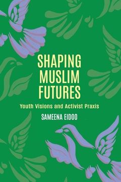 portada Shaping Muslim Futures: Youth Visions and Activist Praxis (en Inglés)