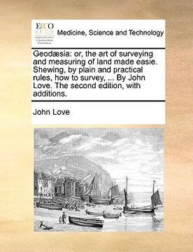 portada geod]sia: or, the art of surveying and measuring of land made easie. shewing, by plain and practical rules, how to survey, ... b (en Inglés)