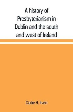 portada A history of Presbyterianism in Dublin and the south and west of Ireland